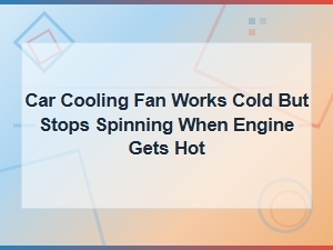 Car Cooling Fan Stops When Engine Gets Hot: Fan Motor Failure Diagnosis and Fixes