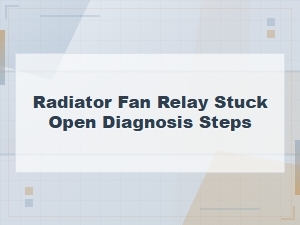 Radiator Fan Relay Stuck Open Diagnosis Steps