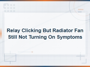Relay Clicking but Radiator Fan Still Not Turning on Symptoms