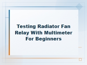 Testing Your Radiator Fan Relay with a Multimeter